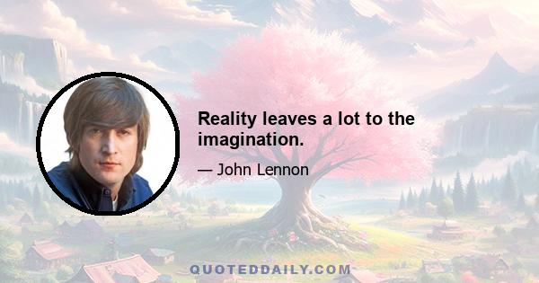 Reality leaves a lot to the imagination.