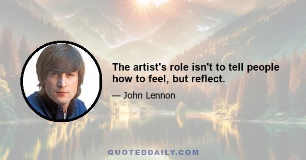 The artist's role isn't to tell people how to feel, but reflect.