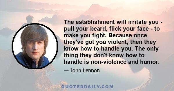 The establishment will irritate you - pull your beard, flick your face - to make you fight. Because once they've got you violent, then they know how to handle you. The only thing they don't know how to handle is