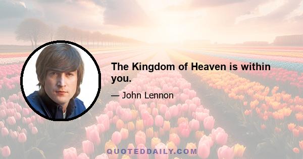 The Kingdom of Heaven is within you.