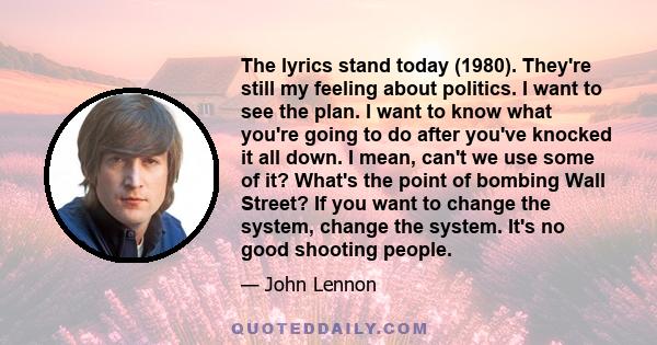 The lyrics stand today (1980). They're still my feeling about politics. I want to see the plan. I want to know what you're going to do after you've knocked it all down. I mean, can't we use some of it? What's the point