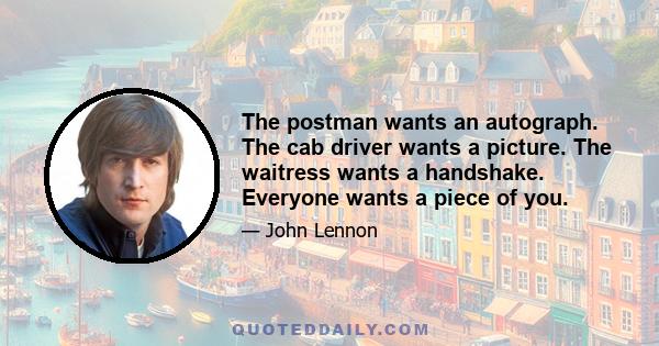 The postman wants an autograph. The cab driver wants a picture. The waitress wants a handshake. Everyone wants a piece of you.