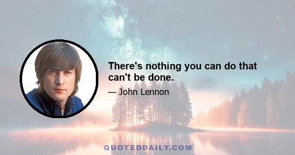 There's nothing you can do that can't be done.