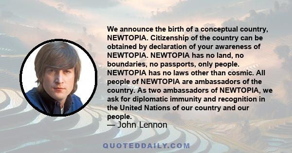 We announce the birth of a conceptual country, NEWTOPIA. Citizenship of the country can be obtained by declaration of your awareness of NEWTOPIA. NEWTOPIA has no land, no boundaries, no passports, only people. NEWTOPIA