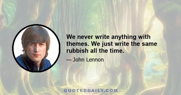 We never write anything with themes. We just write the same rubbish all the time.