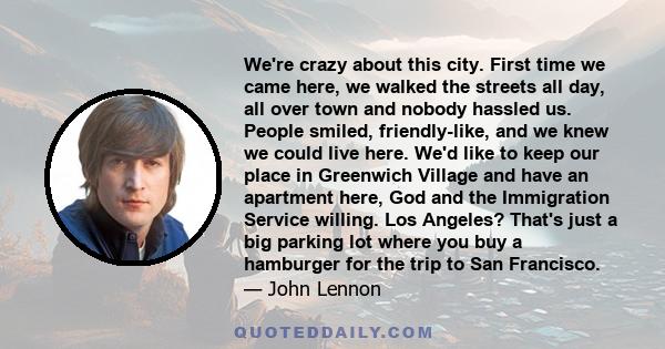 We're crazy about this city. First time we came here, we walked the streets all day, all over town and nobody hassled us. People smiled, friendly-like, and we knew we could live here. We'd like to keep our place in