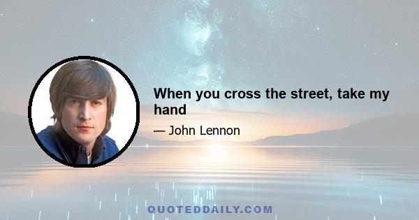 When you cross the street, take my hand