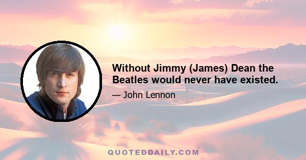 Without Jimmy (James) Dean the Beatles would never have existed.