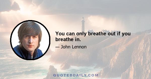 You can only breathe out if you breathe in.