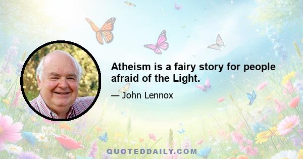 Atheism is a fairy story for people afraid of the Light.