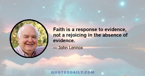 Faith is a response to evidence, not a rejoicing in the absence of evidence.