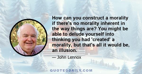 How can you construct a morality if there's no morality inherent in the way things are? You might be able to delude yourself into thinking you had 'created' a morality, but that's all it would be, an illusion.