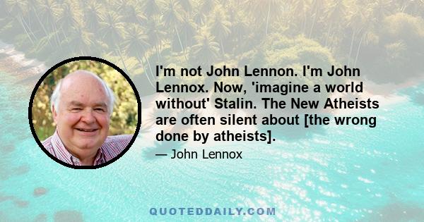 I'm not John Lennon. I'm John Lennox. Now, 'imagine a world without' Stalin. The New Atheists are often silent about [the wrong done by atheists].