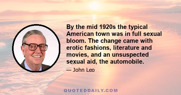 By the mid 1920s the typical American town was in full sexual bloom. The change came with erotic fashions, literature and movies, and an unsuspected sexual aid, the automobile.