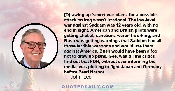 [D]rawing up 'secret war plans' for a possible attack on Iraq wasn't irrational. The low-level war against Saddam was 12 years old, with no end in sight. American and British pilots were getting shot at, sanctions