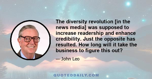 The diversity revolution [in the news media] was supposed to increase readership and enhance credibility. Just the opposite has resulted. How long will it take the business to figure this out?