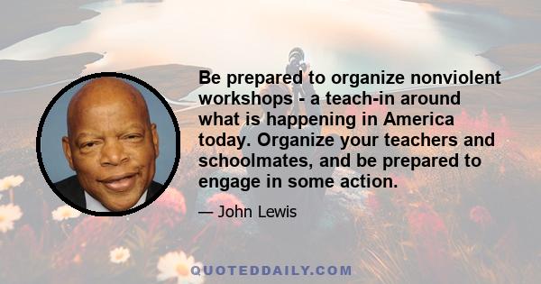 Be prepared to organize nonviolent workshops - a teach-in around what is happening in America today. Organize your teachers and schoolmates, and be prepared to engage in some action.