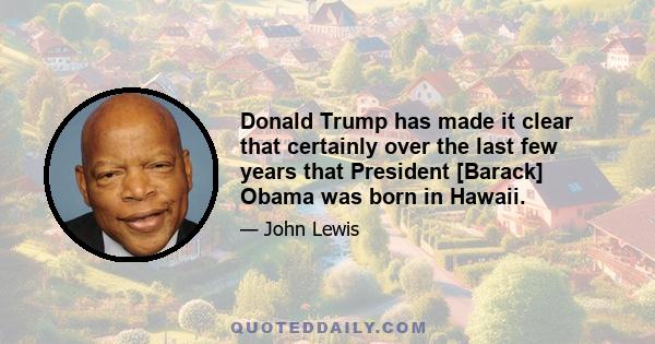 Donald Trump has made it clear that certainly over the last few years that President [Barack] Obama was born in Hawaii.