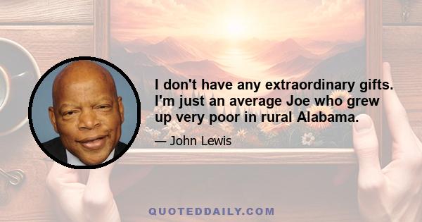 I don't have any extraordinary gifts. I'm just an average Joe who grew up very poor in rural Alabama.