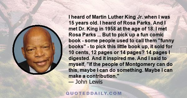 I heard of Martin Luther King Jr. when I was 15 years old. I heard of Rosa Parks. And I met Dr. King in 1958 at the age of 18. I met Rosa Parks ... But to pick up a fun comic book - some people used to call them funny