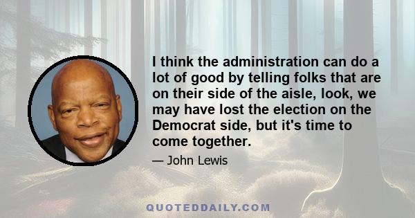 I think the administration can do a lot of good by telling folks that are on their side of the aisle, look, we may have lost the election on the Democrat side, but it's time to come together.