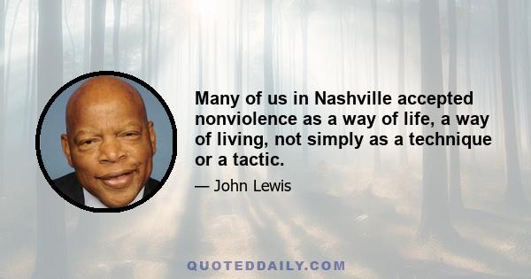 Many of us in Nashville accepted nonviolence as a way of life, a way of living, not simply as a technique or a tactic.