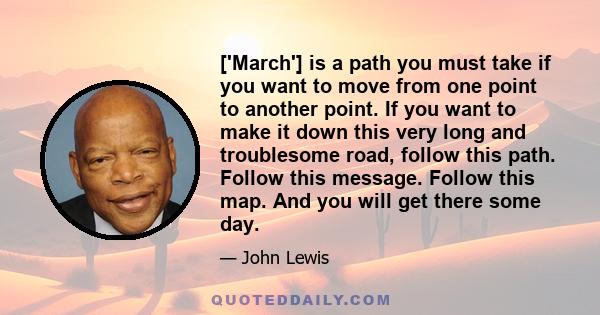 ['March'] is a path you must take if you want to move from one point to another point. If you want to make it down this very long and troublesome road, follow this path. Follow this message. Follow this map. And you