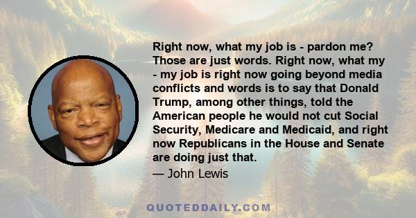 Right now, what my job is - pardon me? Those are just words. Right now, what my - my job is right now going beyond media conflicts and words is to say that Donald Trump, among other things, told the American people he