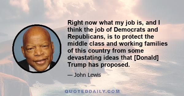 Right now what my job is, and I think the job of Democrats and Republicans, is to protect the middle class and working families of this country from some devastating ideas that [Donald] Trump has proposed.