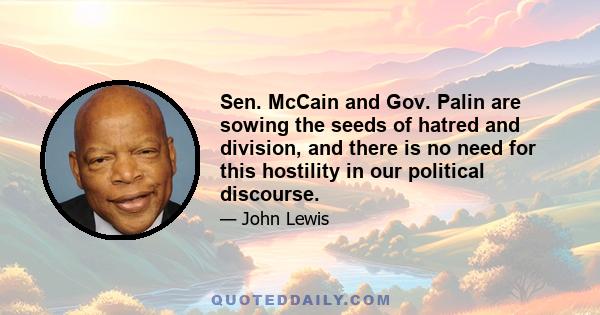 Sen. McCain and Gov. Palin are sowing the seeds of hatred and division, and there is no need for this hostility in our political discourse.