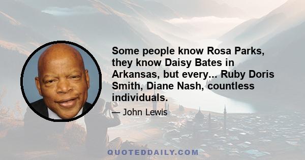 Some people know Rosa Parks, they know Daisy Bates in Arkansas, but every... Ruby Doris Smith, Diane Nash, countless individuals.