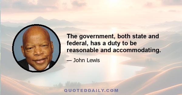 The government, both state and federal, has a duty to be reasonable and accommodating.