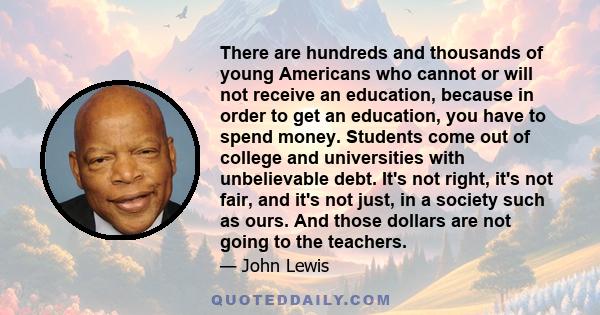 There are hundreds and thousands of young Americans who cannot or will not receive an education, because in order to get an education, you have to spend money. Students come out of college and universities with