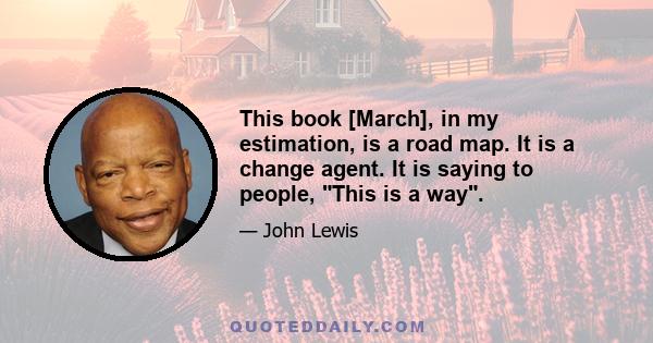 This book [March], in my estimation, is a road map. It is a change agent. It is saying to people, This is a way.