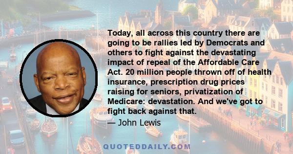 Today, all across this country there are going to be rallies led by Democrats and others to fight against the devastating impact of repeal of the Affordable Care Act. 20 million people thrown off of health insurance,