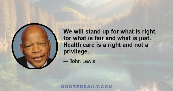 We will stand up for what is right, for what is fair and what is just. Health care is a right and not a privilege.