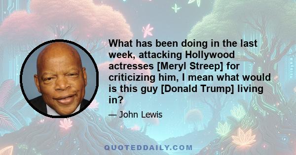 What has been doing in the last week, attacking Hollywood actresses [Meryl Streep] for criticizing him, I mean what would is this guy [Donald Trump] living in?