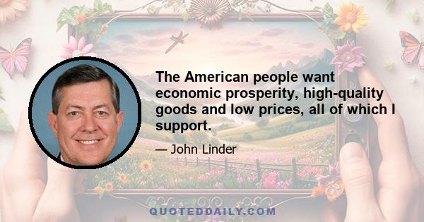 The American people want economic prosperity, high-quality goods and low prices, all of which I support.