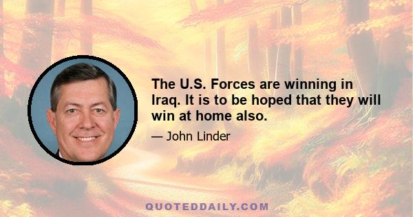 The U.S. Forces are winning in Iraq. It is to be hoped that they will win at home also.