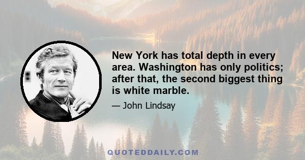 New York has total depth in every area. Washington has only politics; after that, the second biggest thing is white marble.