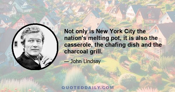 Not only is New York City the nation's melting pot, it is also the casserole, the chafing dish and the charcoal grill.