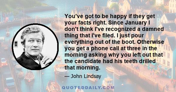 You've got to be happy if they get your facts right. Since January I don't think I've recognized a damned thing that I've filed. I just pour everything out of the boot. Otherwise you get a phone call at three in the