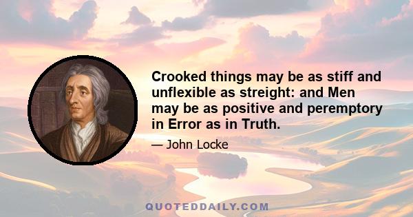 Crooked things may be as stiff and unflexible as streight: and Men may be as positive and peremptory in Error as in Truth.