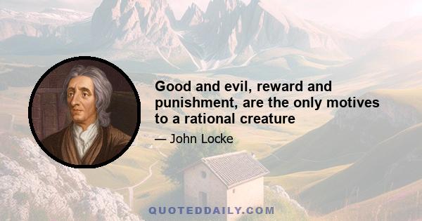 Good and evil, reward and punishment, are the only motives to a rational creature