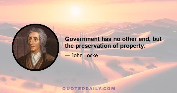 Government has no other end, but the preservation of property.