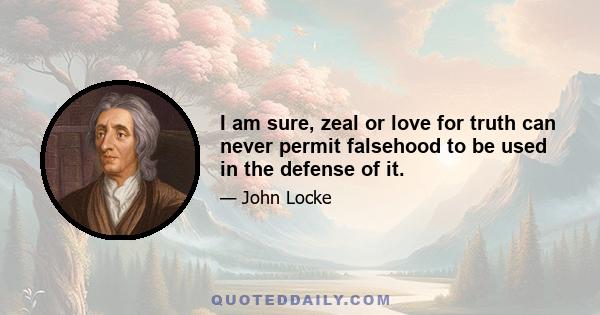 I am sure, zeal or love for truth can never permit falsehood to be used in the defense of it.