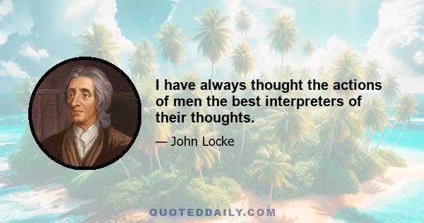 I have always thought the actions of men the best interpreters of their thoughts.