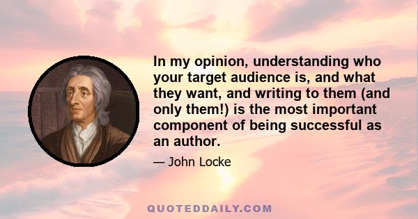 In my opinion, understanding who your target audience is, and what they want, and writing to them (and only them!) is the most important component of being successful as an author.