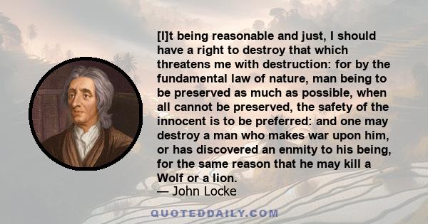 [I]t being reasonable and just, I should have a right to destroy that which threatens me with destruction: for by the fundamental law of nature, man being to be preserved as much as possible, when all cannot be