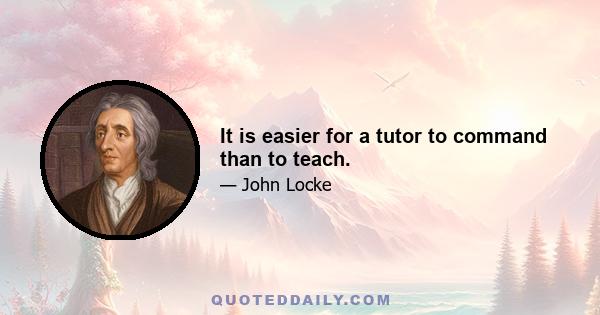 It is easier for a tutor to command than to teach.